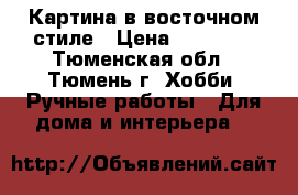 Картина в восточном стиле › Цена ­ 25 000 - Тюменская обл., Тюмень г. Хобби. Ручные работы » Для дома и интерьера   